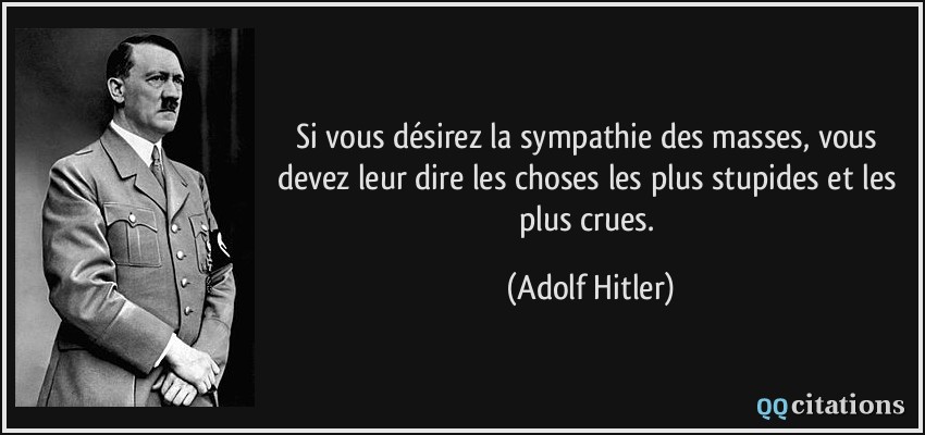 Si vous désirez la sympathie des masses, vous devez leur dire les choses les plus stupides et les plus crues.  - Adolf Hitler