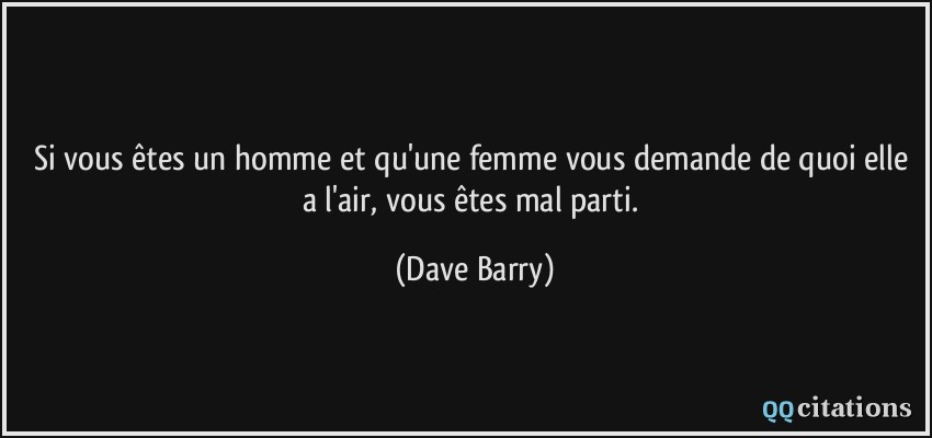 Si vous êtes un homme et qu'une femme vous demande de quoi elle a l'air, vous êtes mal parti.  - Dave Barry