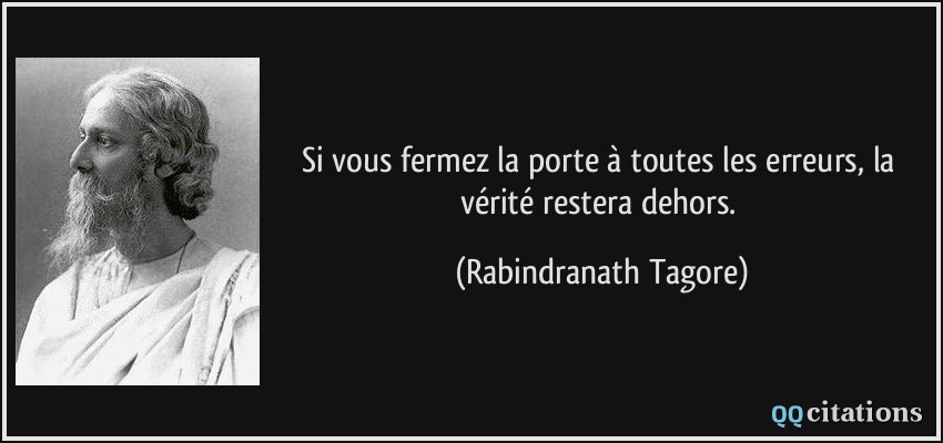 Si vous fermez la porte à toutes les erreurs, la vérité restera dehors.  - Rabindranath Tagore
