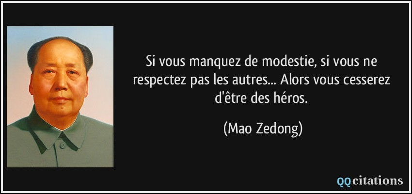 Si vous manquez de modestie, si vous ne respectez pas les autres... Alors vous cesserez d'être des héros.  - Mao Zedong