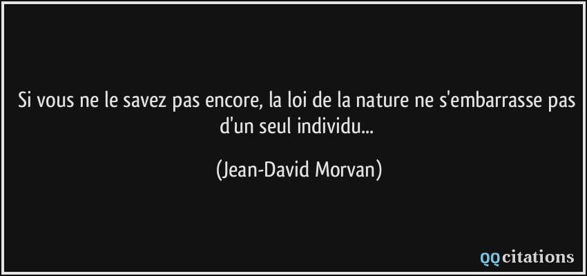 Si vous ne le savez pas encore, la loi de la nature ne s'embarrasse pas d'un seul individu...  - Jean-David Morvan