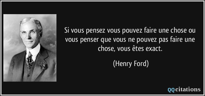 Si vous pensez vous pouvez faire une chose ou vous penser que vous ne pouvez pas faire une chose, vous êtes exact.  - Henry Ford