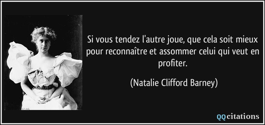 Si vous tendez l'autre joue, que cela soit mieux pour reconnaître et assommer celui qui veut en profiter.  - Natalie Clifford Barney