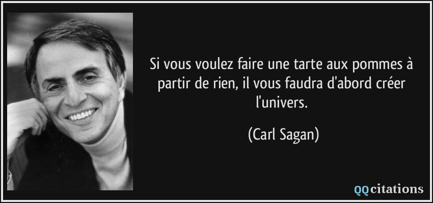 Si vous voulez faire une tarte aux pommes à partir de rien, il vous faudra d'abord créer l'univers.  - Carl Sagan