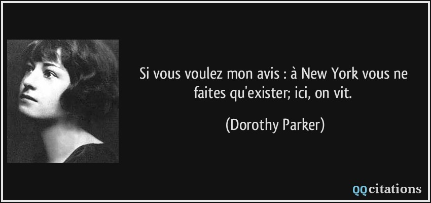 Si vous voulez mon avis : à New York vous ne faites qu'exister; ici, on vit.  - Dorothy Parker