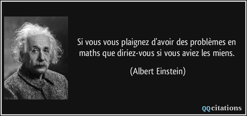 Si vous vous plaignez d'avoir des problèmes en maths que diriez-vous si vous aviez les miens.  - Albert Einstein