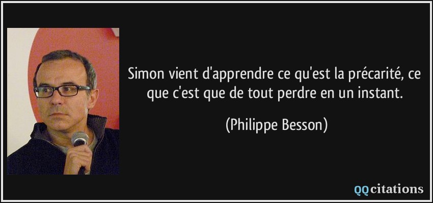 Simon vient d'apprendre ce qu'est la précarité, ce que c'est que de tout perdre en un instant.  - Philippe Besson