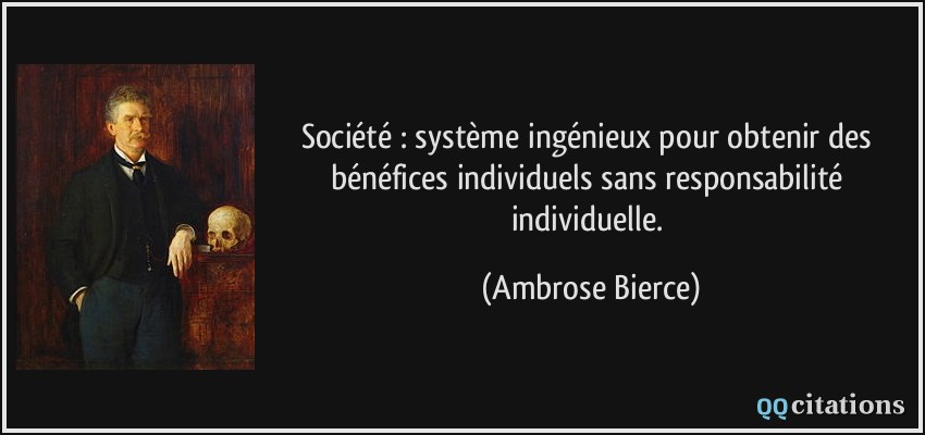 Société : système ingénieux pour obtenir des bénéfices individuels sans responsabilité individuelle.  - Ambrose Bierce