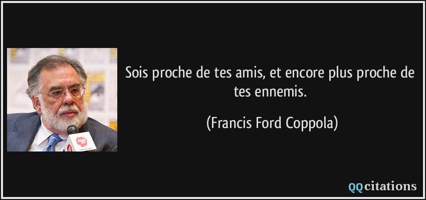 Sois proche de tes amis, et encore plus proche de tes ennemis.  - Francis Ford Coppola