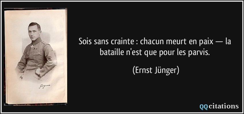 Sois sans crainte : chacun meurt en paix — la bataille n'est que pour les parvis.  - Ernst Jünger