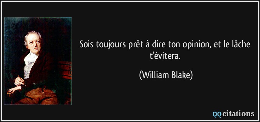 Sois toujours prêt à dire ton opinion, et le lâche t'évitera.  - William Blake