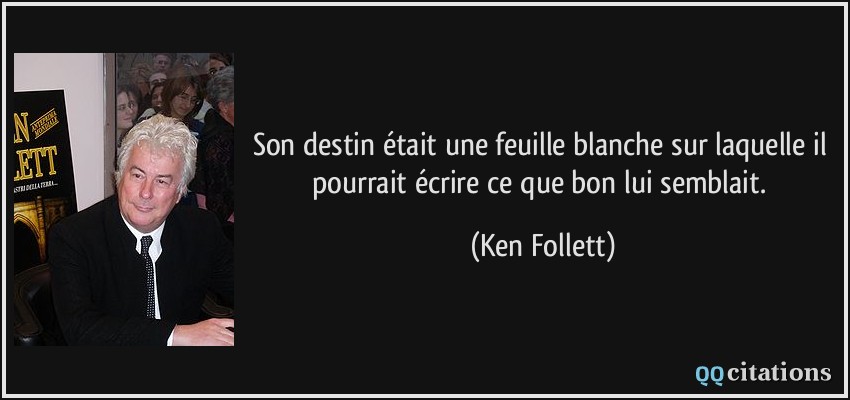 Son destin était une feuille blanche sur laquelle il pourrait écrire ce que bon lui semblait.  - Ken Follett