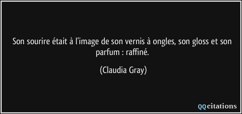 Son sourire était à l'image de son vernis à ongles, son gloss et son parfum : raffiné.  - Claudia Gray