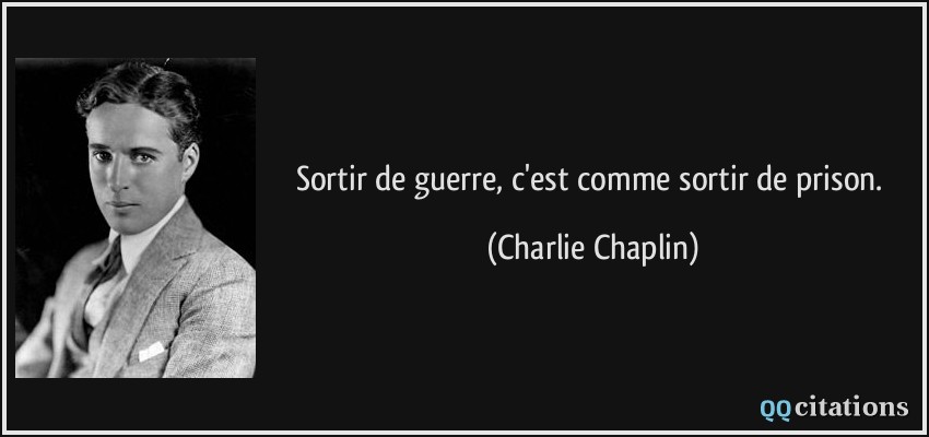 Sortir de guerre, c'est comme sortir de prison.  - Charlie Chaplin