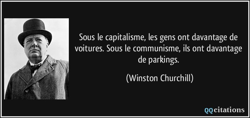Sous le capitalisme, les gens ont davantage de voitures. Sous le communisme, ils ont davantage de parkings.  - Winston Churchill