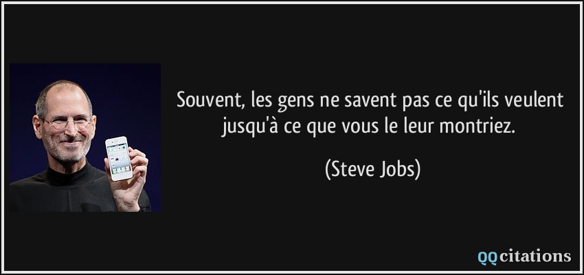 Souvent, les gens ne savent pas ce qu'ils veulent jusqu'à ce que vous le leur montriez.  - Steve Jobs