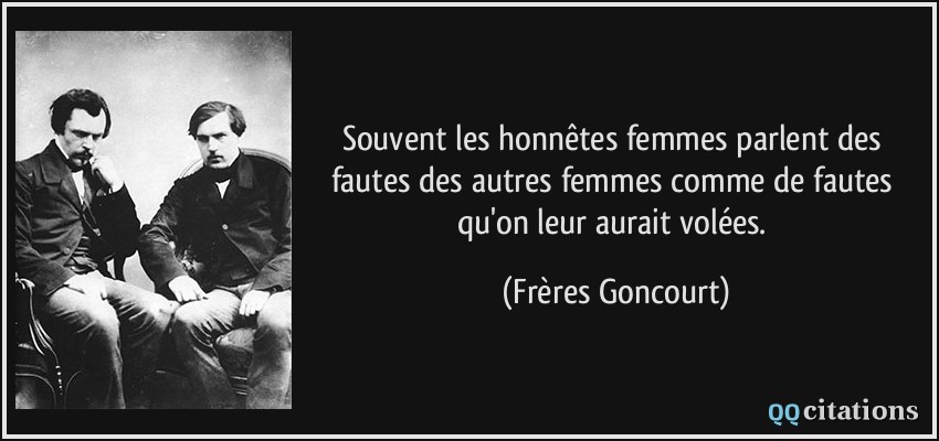 Souvent les honnêtes femmes parlent des fautes des autres femmes comme de fautes qu'on leur aurait volées.  - Frères Goncourt