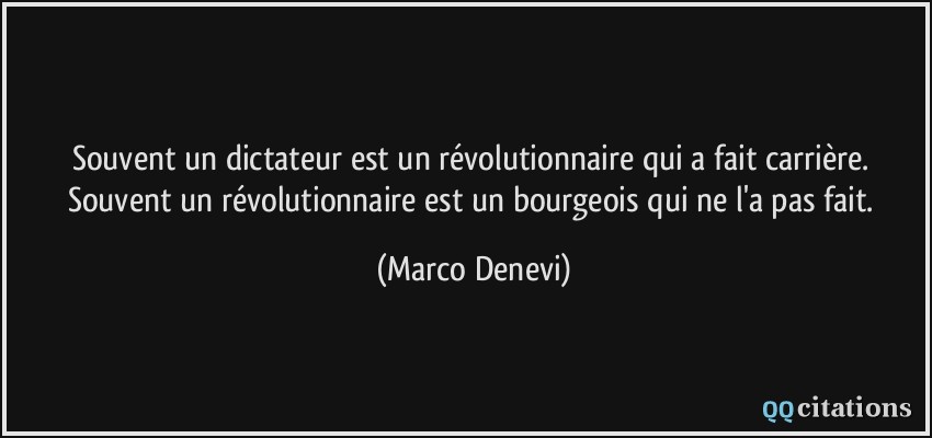 Souvent un dictateur est un révolutionnaire qui a fait carrière. Souvent un révolutionnaire est un bourgeois qui ne l'a pas fait.  - Marco Denevi