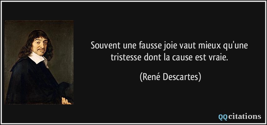 Souvent une fausse joie vaut mieux qu'une tristesse dont la cause est vraie.  - René Descartes