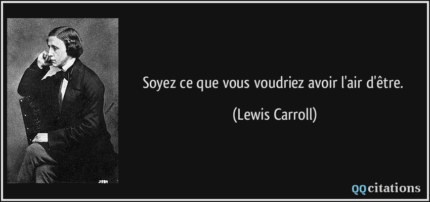 Soyez ce que vous voudriez avoir l'air d'être.  - Lewis Carroll