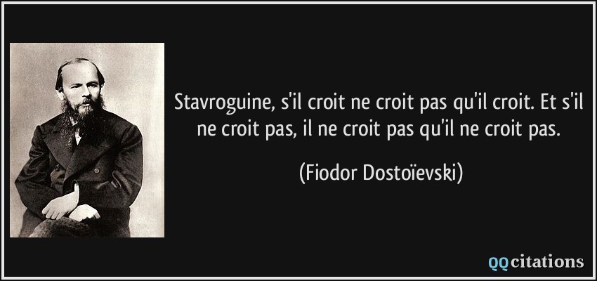 Stavroguine, s'il croit ne croit pas qu'il croit. Et s'il ne croit pas, il ne croit pas qu'il ne croit pas.  - Fiodor Dostoïevski