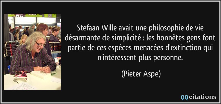 Stefaan Wille avait une philosophie de vie désarmante de simplicité : les honnêtes gens font partie de ces espèces menacées d'extinction qui n'intéressent plus personne.  - Pieter Aspe