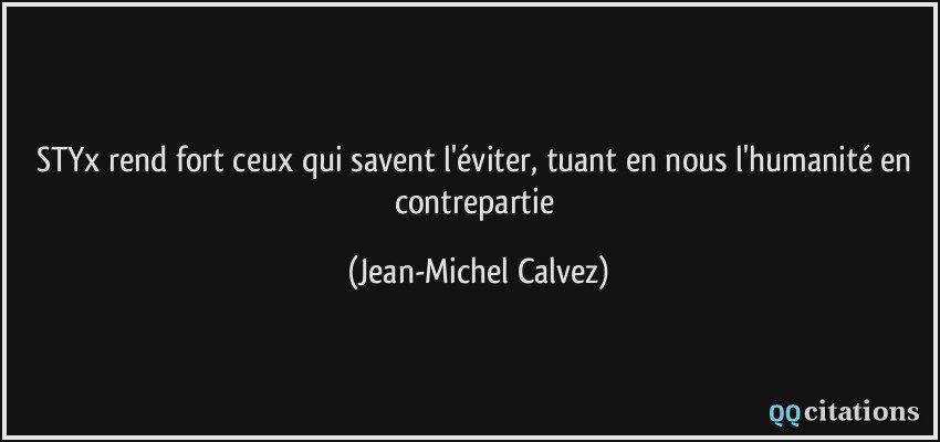 STYx rend fort ceux qui savent l'éviter, tuant en nous l'humanité en contrepartie  - Jean-Michel Calvez