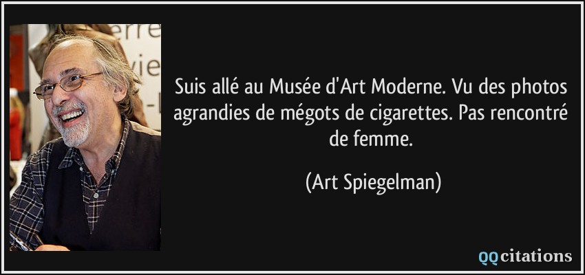 Suis allé au Musée d'Art Moderne. Vu des photos agrandies de mégots de cigarettes. Pas rencontré de femme.  - Art Spiegelman