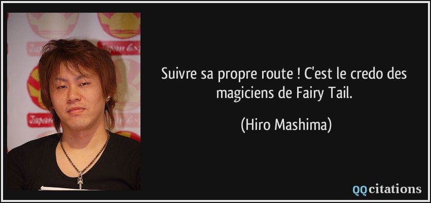 Suivre sa propre route ! C'est le credo des magiciens de Fairy Tail.  - Hiro Mashima