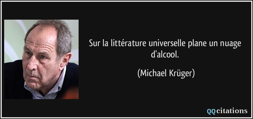 Sur la littérature universelle plane un nuage d'alcool.  - Michael Krüger