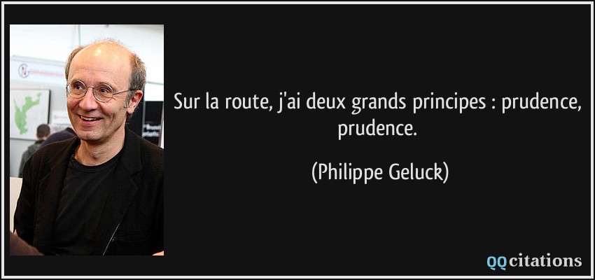 Sur la route, j'ai deux grands principes : prudence, prudence.  - Philippe Geluck