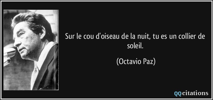 Sur le cou d'oiseau de la nuit, tu es un collier de soleil.  - Octavio Paz