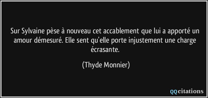 Sur Sylvaine pèse à nouveau cet accablement que lui a apporté un amour démesuré. Elle sent qu'elle porte injustement une charge écrasante.  - Thyde Monnier