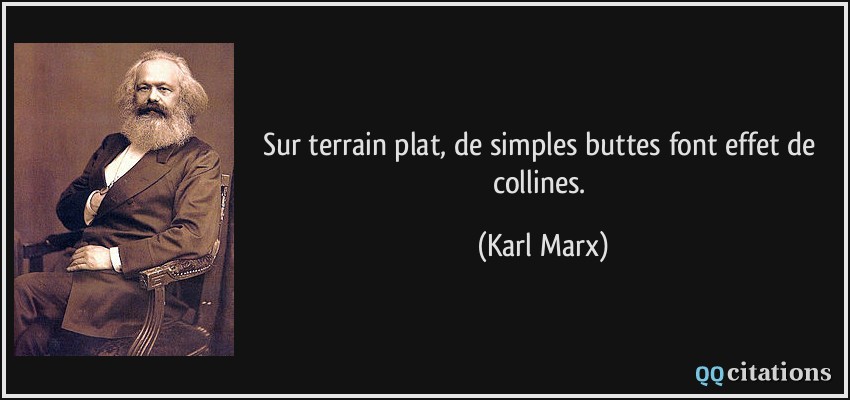Sur terrain plat, de simples buttes font effet de collines.  - Karl Marx