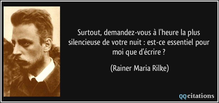 Surtout, demandez-vous à l'heure la plus silencieuse de votre nuit : est-ce essentiel pour moi que d'écrire ?  - Rainer Maria Rilke