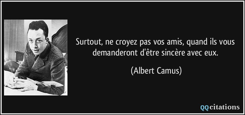 Surtout, ne croyez pas vos amis, quand ils vous demanderont d'être sincère avec eux.  - Albert Camus
