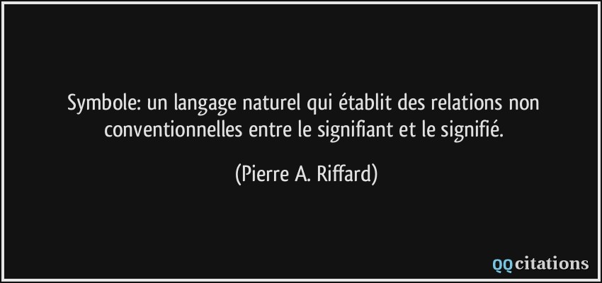 Symbole: un langage naturel qui établit des relations non conventionnelles entre le signifiant et le signifié.  - Pierre A. Riffard