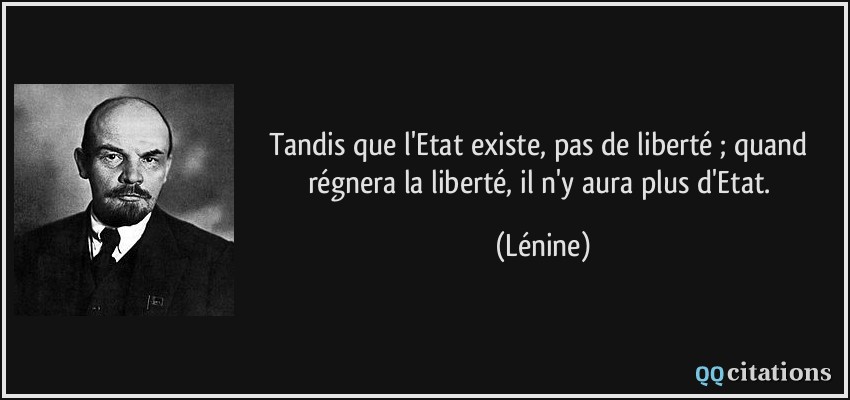 Tandis que l'Etat existe, pas de liberté ; quand régnera la liberté, il n'y aura plus d'Etat.  - Lénine