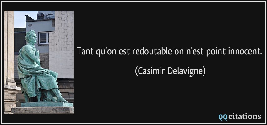 Tant qu'on est redoutable on n'est point innocent.  - Casimir Delavigne