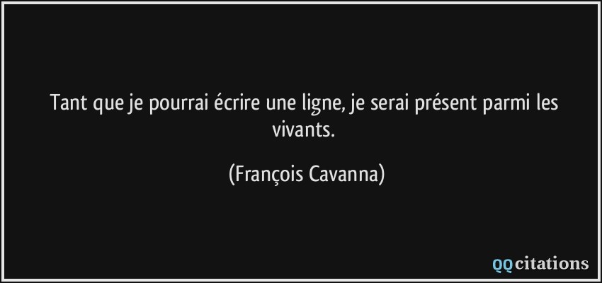 Tant que je pourrai écrire une ligne, je serai présent parmi les vivants.  - François Cavanna