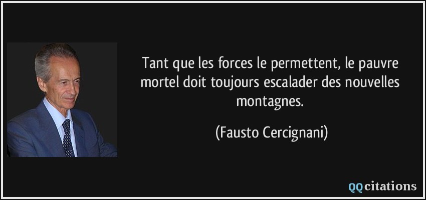 Tant que les forces le permettent, le pauvre mortel doit toujours escalader des nouvelles montagnes.  - Fausto Cercignani