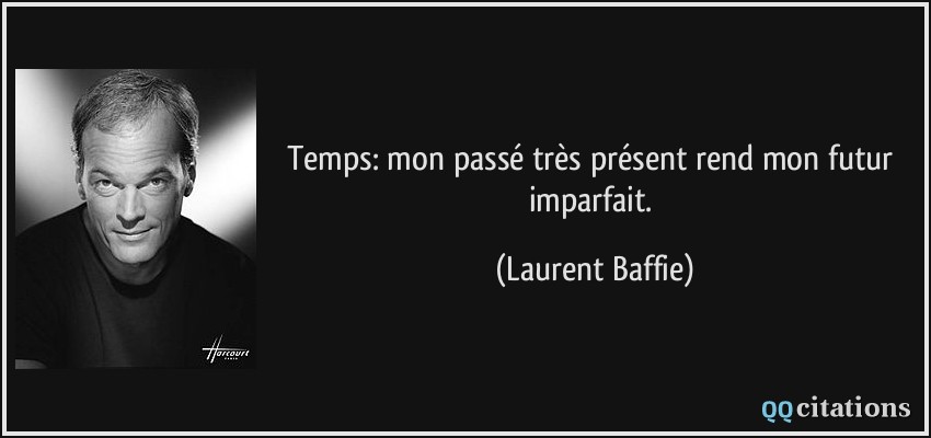 Temps: mon passé très présent rend mon futur imparfait.  - Laurent Baffie