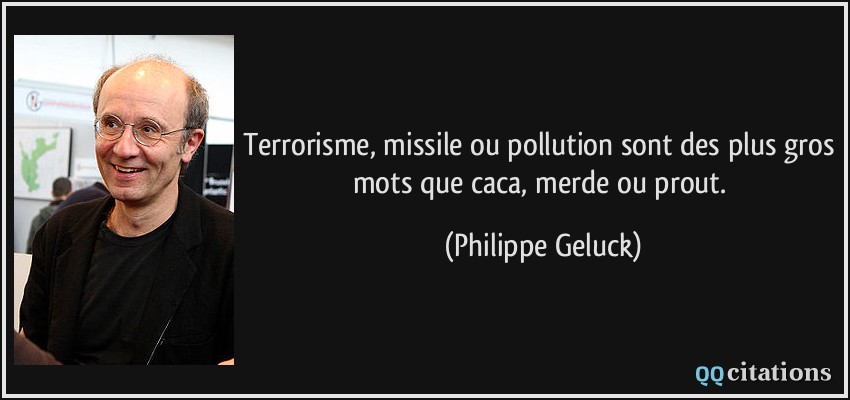 Terrorisme, missile ou pollution sont des plus gros mots que caca, merde ou prout.  - Philippe Geluck