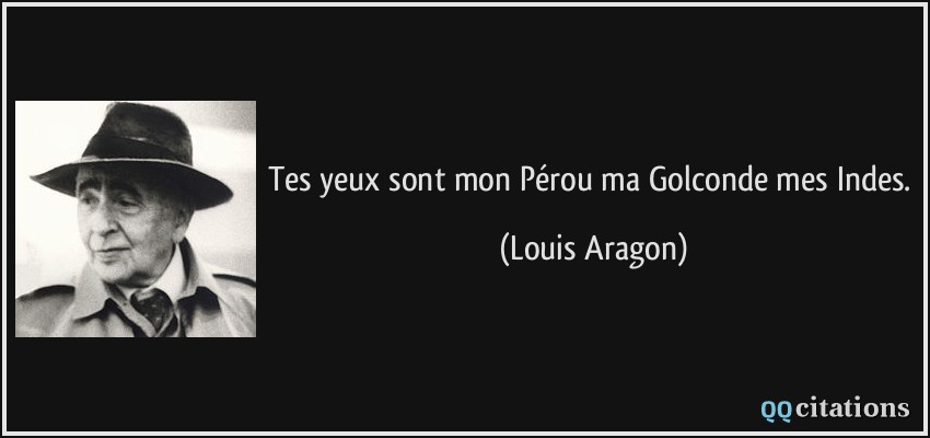 Tes yeux sont mon Pérou ma Golconde mes Indes.  - Louis Aragon