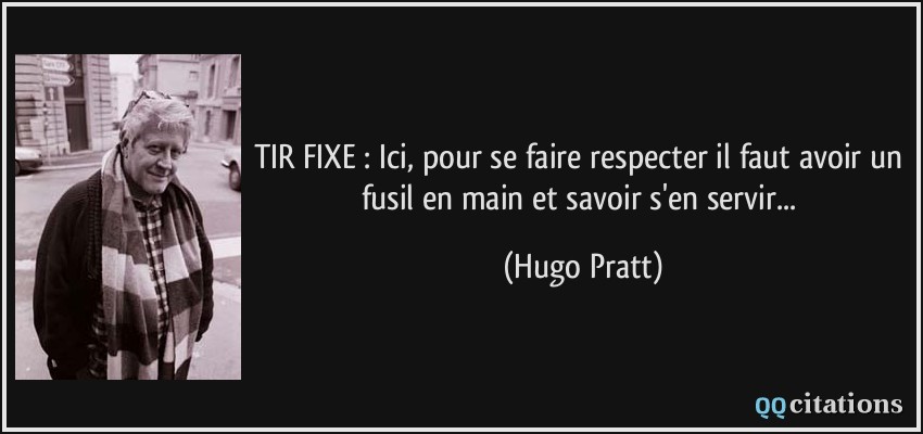 TIR FIXE : Ici, pour se faire respecter il faut avoir un fusil en main et savoir s'en servir...  - Hugo Pratt