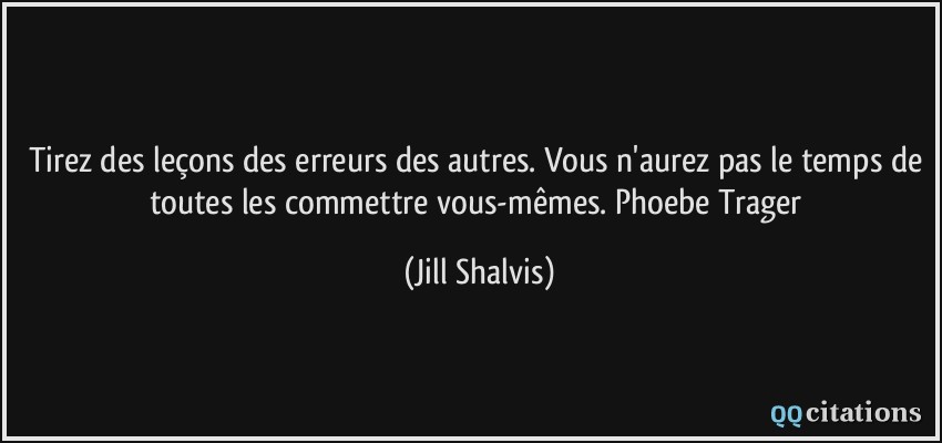 Tirez des leçons des erreurs des autres. Vous n'aurez pas le temps de toutes les commettre vous-mêmes. Phoebe Trager  - Jill Shalvis