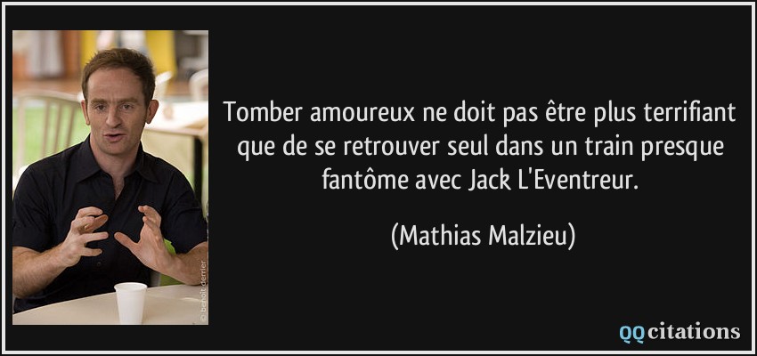 Tomber amoureux ne doit pas être plus terrifiant que de se retrouver seul dans un train presque fantôme avec Jack L'Eventreur.  - Mathias Malzieu