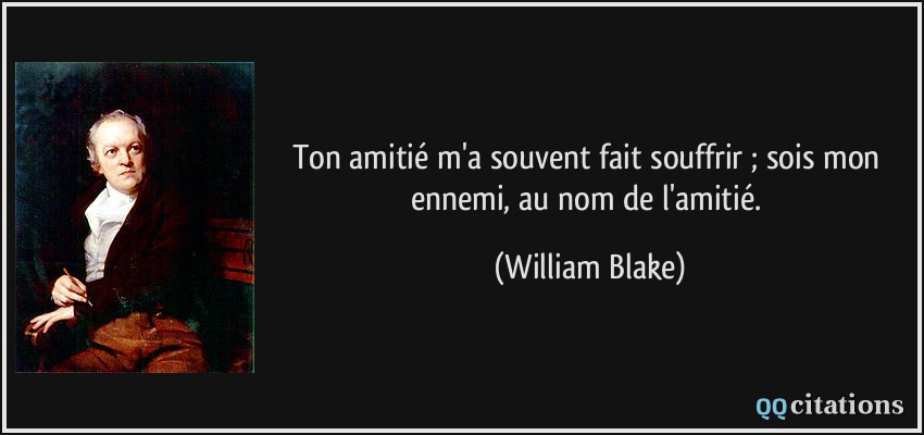 Ton amitié m'a souvent fait souffrir ; sois mon ennemi, au nom de l'amitié.  - William Blake