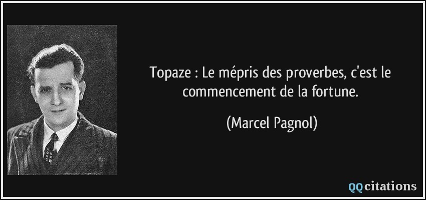Topaze : Le mépris des proverbes, c'est le commencement de la fortune.  - Marcel Pagnol