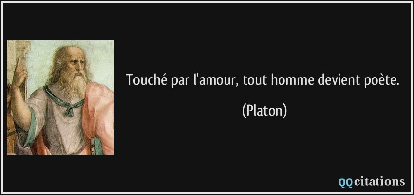 Touché par l'amour, tout homme devient poète.  - Platon